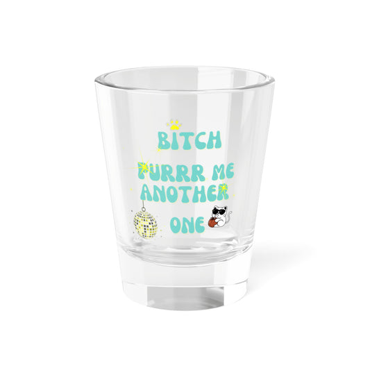 Shot Glass // “Bitch Purrr Me Another One”